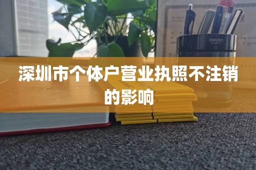 深圳市个体户营业执照不注销的影响