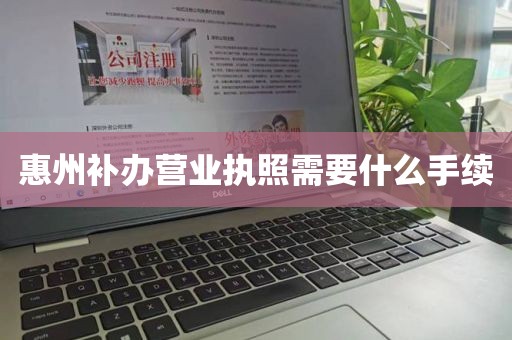 惠州补办营业执照需要什么手续