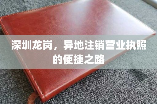 深圳龙岗，异地注销营业执照的便捷之路