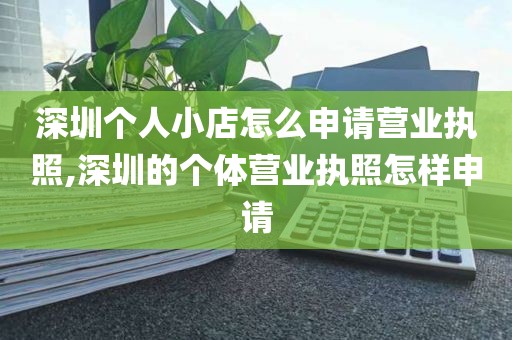 深圳个人小店怎么申请营业执照,深圳的个体营业执照怎样申请