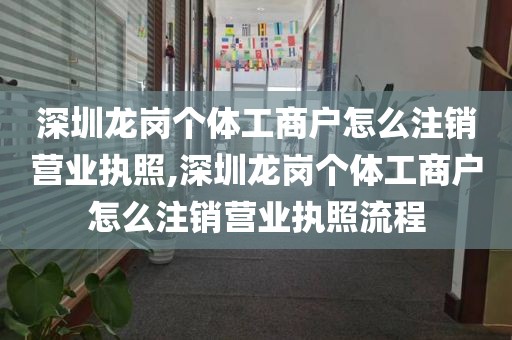 深圳龙岗个体工商户怎么注销营业执照,深圳龙岗个体工商户怎么注销营业执照流程