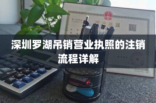 深圳罗湖吊销营业执照的注销流程详解