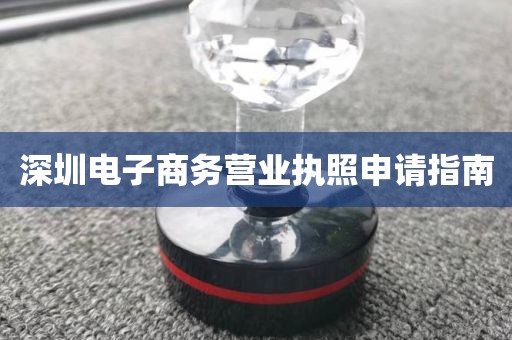 深圳电子商务营业执照申请指南
