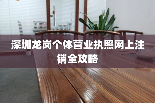 深圳龙岗个体营业执照网上注销全攻略