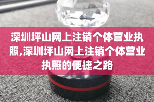 深圳坪山网上注销个体营业执照,深圳坪山网上注销个体营业执照的便捷之路