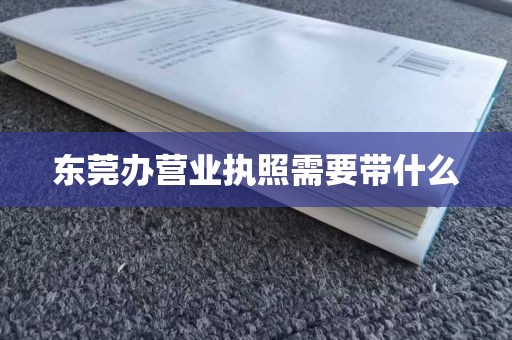 东莞办营业执照需要带什么