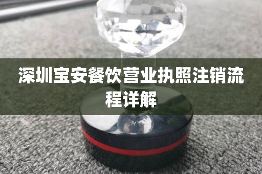 深圳宝安餐饮营业执照注销流程详解