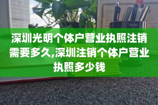 深圳光明个体户营业执照注销需要多久,深圳注销个体户营业执照多少钱
