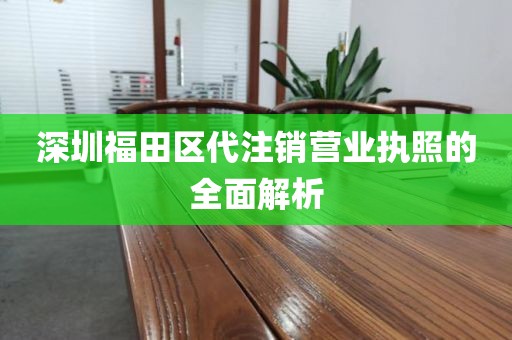深圳福田区代注销营业执照的全面解析