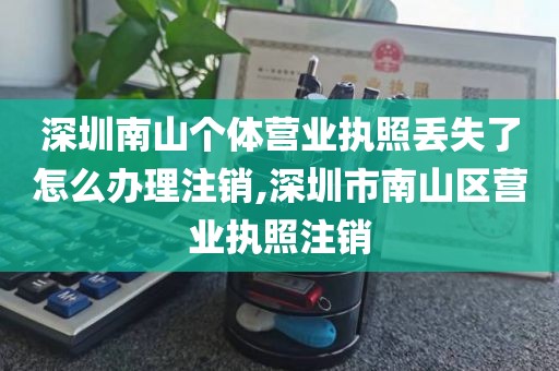 深圳南山个体营业执照丢失了怎么办理注销,深圳市南山区营业执照注销