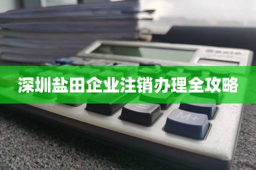 深圳盐田企业注销办理全攻略