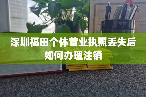 深圳福田个体营业执照丢失后如何办理注销