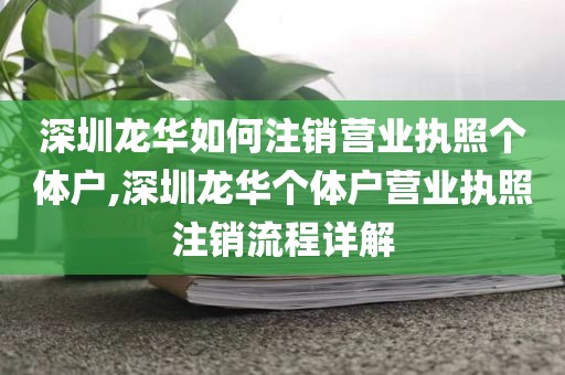 深圳龙华如何注销营业执照个体户,深圳龙华个体户营业执照注销流程详解