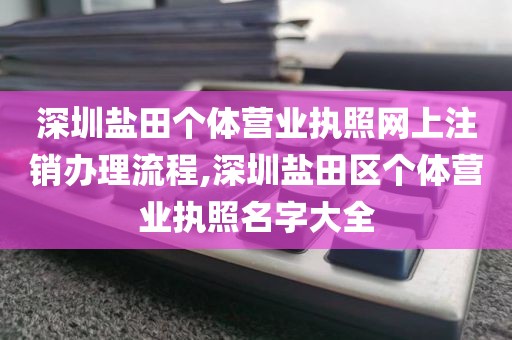 深圳盐田个体营业执照网上注销办理流程,深圳盐田区个体营业执照名字大全