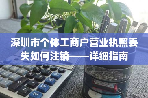 深圳市个体工商户营业执照丢失如何注销——详细指南
