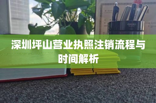 深圳坪山营业执照注销流程与时间解析
