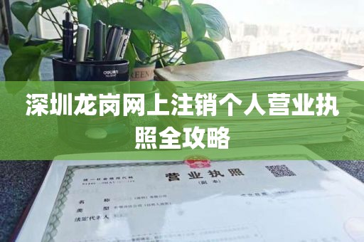 深圳龙岗网上注销个人营业执照全攻略