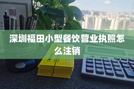 深圳福田小型餐饮营业执照怎么注销