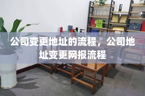 公司变更地址的流程，公司地址变更网报流程