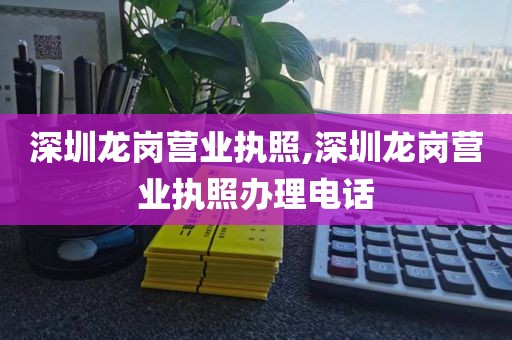 深圳龙岗营业执照,深圳龙岗营业执照办理电话