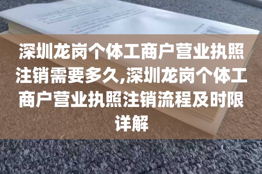 深圳龙岗个体工商户营业执照注销需要多久,深圳龙岗个体工商户营业执照注销流程及时限详解