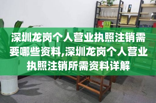 深圳龙岗个人营业执照注销需要哪些资料,深圳龙岗个人营业执照注销所需资料详解