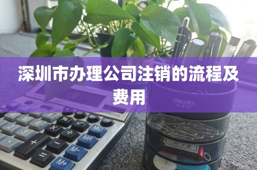 深圳市办理公司注销的流程及费用
