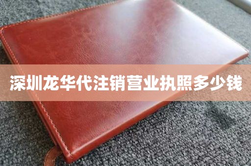 深圳龙华代注销营业执照多少钱