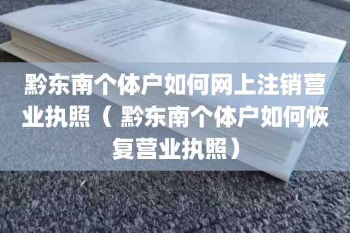 黔东南个体户如何网上注销营业执照( 黔东南个体户如何恢复营业执照)