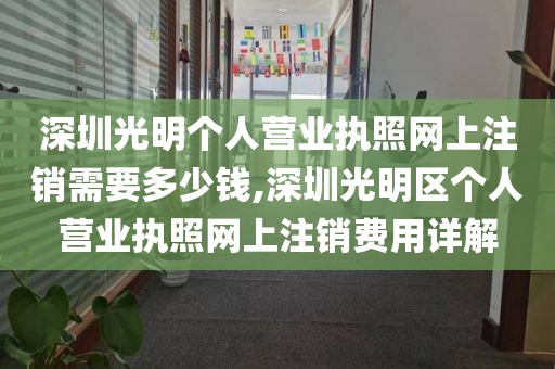 深圳光明个人营业执照网上注销需要多少钱,深圳光明区个人营业执照网上注销费用详解