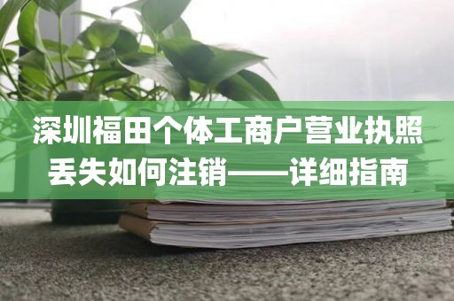 深圳福田个体工商户营业执照丢失如何注销——详细指南