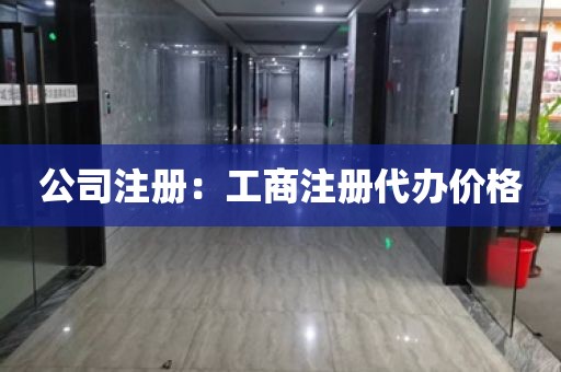 公司注册：工商注册代办价格