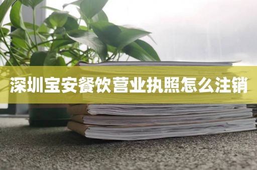 深圳宝安餐饮营业执照怎么注销