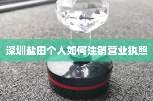 深圳盐田个人如何注销营业执照