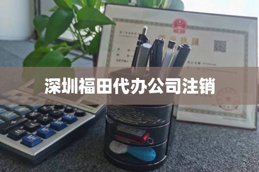 深圳福田代办公司注销