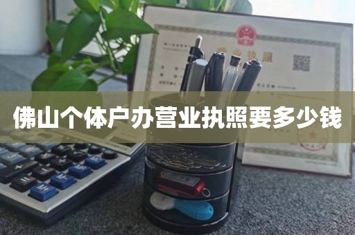 佛山个体户办营业执照要多少钱