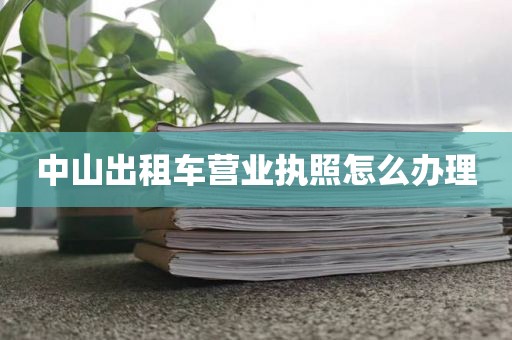 中山出租车营业执照怎么办理