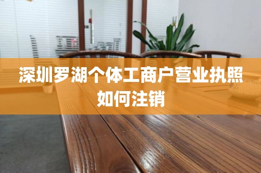 深圳罗湖个体工商户营业执照如何注销