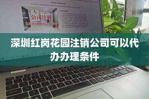 深圳红岗花园注销公司可以代办办理条件