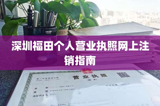 深圳福田个人营业执照网上注销指南