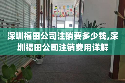 深圳福田公司注销要多少钱,深圳福田公司注销费用详解