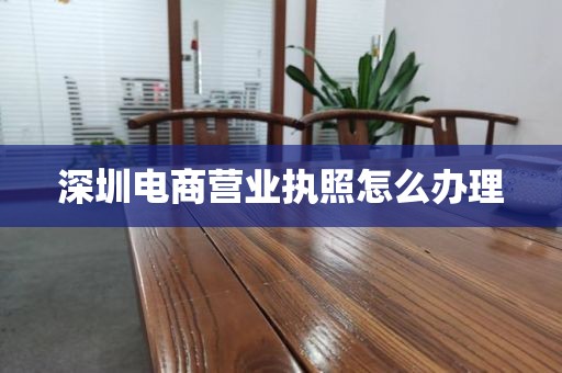 深圳电商营业执照怎么办理