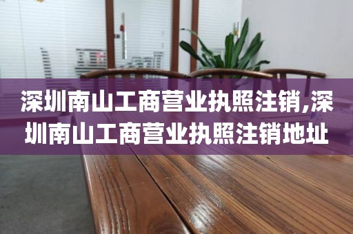 深圳南山工商营业执照注销,深圳南山工商营业执照注销地址