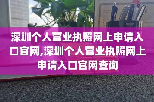 深圳个人营业执照网上申请入口官网,深圳个人营业执照网上申请入口官网查询