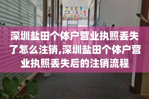 深圳盐田个体户营业执照丢失了怎么注销,深圳盐田个体户营业执照丢失后的注销流程