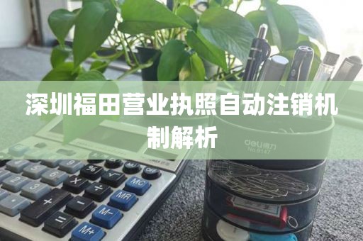 深圳福田营业执照自动注销机制解析