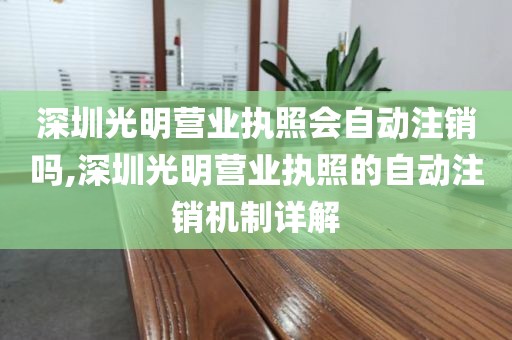 深圳光明营业执照会自动注销吗,深圳光明营业执照的自动注销机制详解