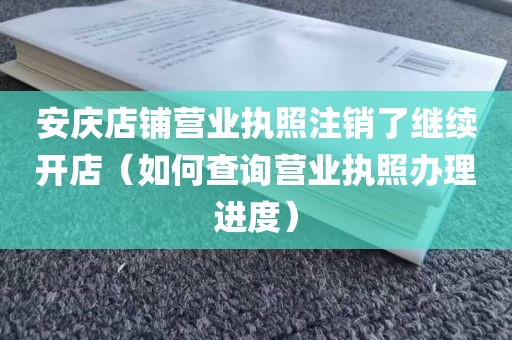 安庆店铺营业执照注销了继续开店（如何查询营业执照办理进度）