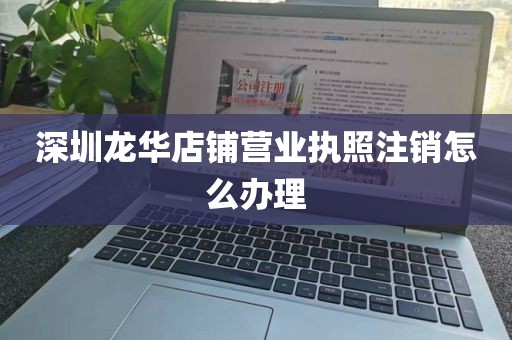 深圳龙华店铺营业执照注销怎么办理