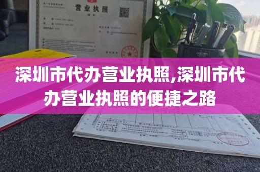 深圳市代办营业执照,深圳市代办营业执照的便捷之路